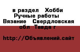  в раздел : Хобби. Ручные работы » Вязание . Свердловская обл.,Тавда г.